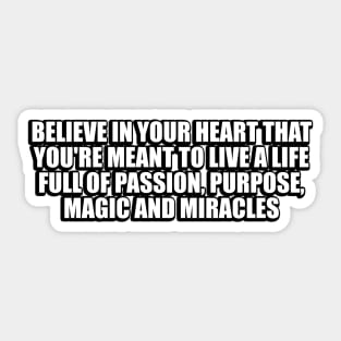 Believe in your heart that you're meant to live a life full of passion, purpose, magic and miracles Sticker